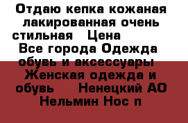 Отдаю кепка кожаная лакированная очень стильная › Цена ­ 1 050 - Все города Одежда, обувь и аксессуары » Женская одежда и обувь   . Ненецкий АО,Нельмин Нос п.